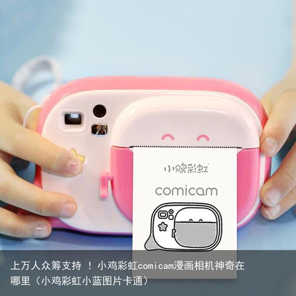 上万人众筹支持 ！小鸡彩虹comicam漫画相机神奇在哪里（小鸡彩虹小蓝图片卡通）