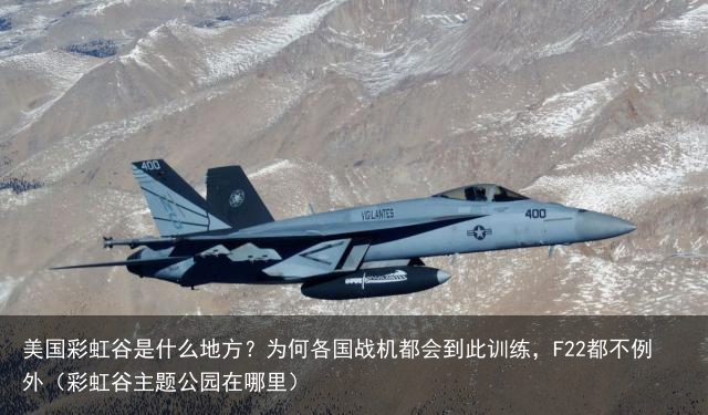美国彩虹谷是什么地方？为何各国战机都会到此训练，F22都不例外（彩虹谷主题公园在哪里）