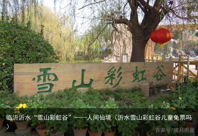 临沂沂水“雪山彩虹谷”——人间仙境（沂水雪山彩虹谷儿童免票吗）