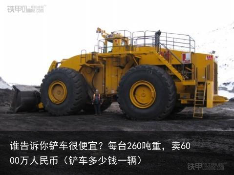 谁告诉你铲车很便宜？每台260吨重，卖6000万人民币（铲车多少钱一辆）