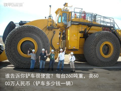 谁告诉你铲车很便宜？每台260吨重，卖6000万人民币（铲车多少钱一辆）