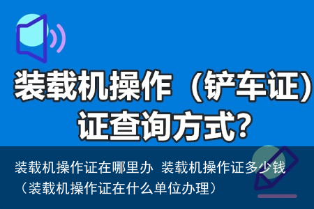 装载机操作证在哪里办 装载机操作证多少钱（装载机操作证在什么单位办理）