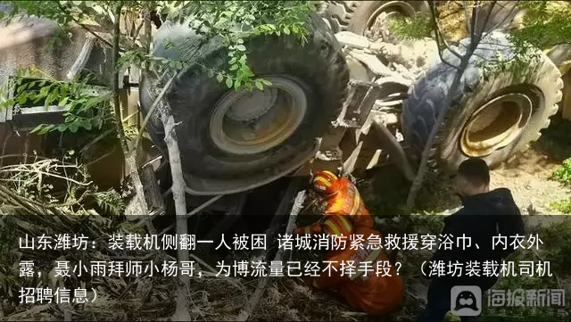 山东潍坊：装载机侧翻一人被困 诸城消防紧急救援（潍坊装载机司机招聘信息）