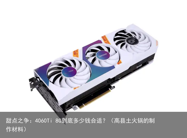 甜点之争：4060Ti 8G到底多少钱合适？（高县土火锅的制作材料）