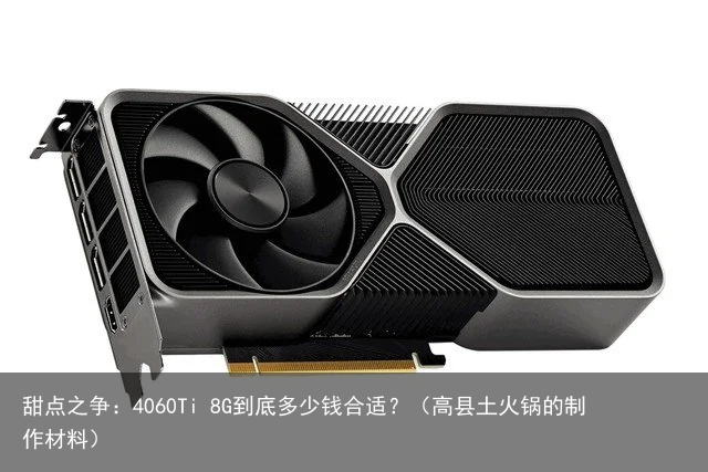 甜点之争：4060Ti 8G到底多少钱合适？（高县土火锅的制作材料）