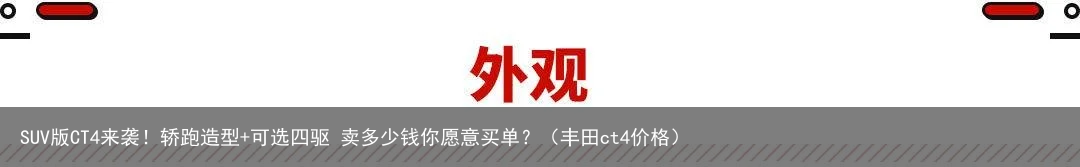 SUV版CT4来袭！轿跑造型+可选四驱 卖多少钱你愿意买单？（丰田ct4价格）