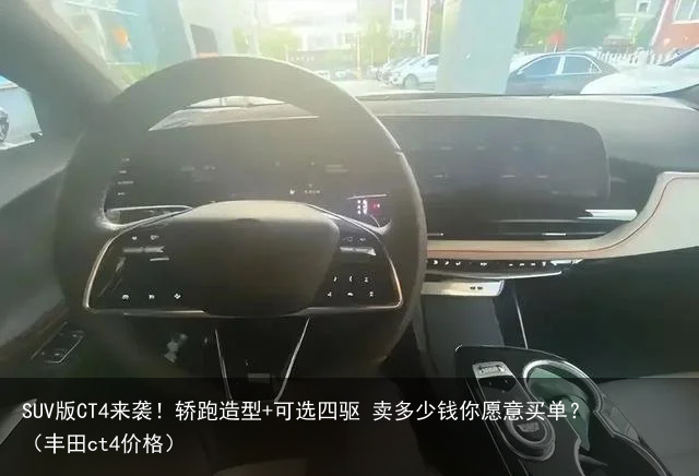 SUV版CT4来袭！轿跑造型+可选四驱 卖多少钱你愿意买单？（丰田ct4价格）