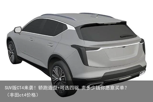 SUV版CT4来袭！轿跑造型+可选四驱 卖多少钱你愿意买单？（丰田ct4价格）