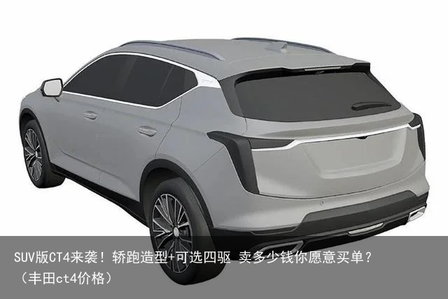 SUV版CT4来袭！轿跑造型+可选四驱 卖多少钱你愿意买单？（丰田ct4价格）
