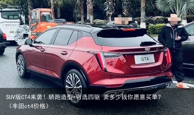 SUV版CT4来袭！轿跑造型+可选四驱 卖多少钱你愿意买单？（丰田ct4价格）