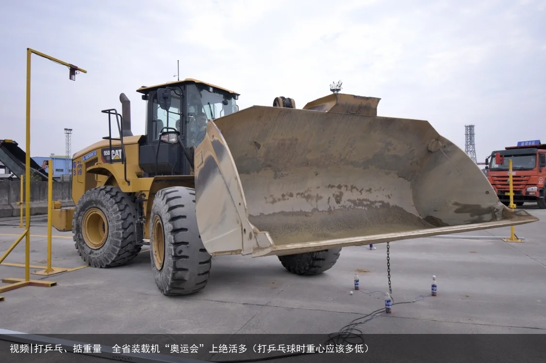 视频|打乒乓、掂重量  全省装载机“奥运会”上绝活多（打乒乓球时重心应该多低）