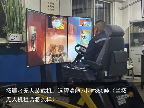 拓疆者无人装载机，远程清舱7小时850吨（兰拓无人机租赁怎么样）