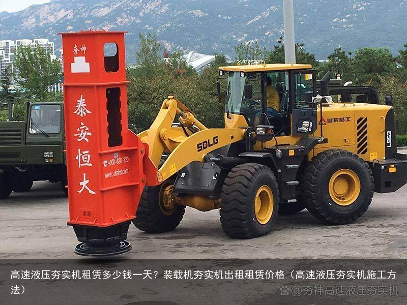 高速液压夯实机租赁多少钱一天？装载机夯实机出租租赁价格（高速液压夯实机施工方法）