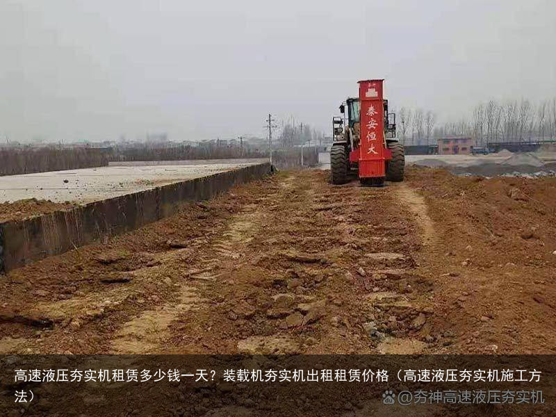 高速液压夯实机租赁多少钱一天？装载机夯实机出租租赁价格（高速液压夯实机施工方法）