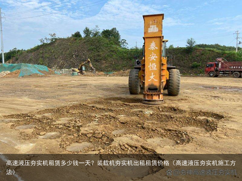 高速液压夯实机租赁多少钱一天？装载机夯实机出租租赁价格（高速液压夯实机施工方法）