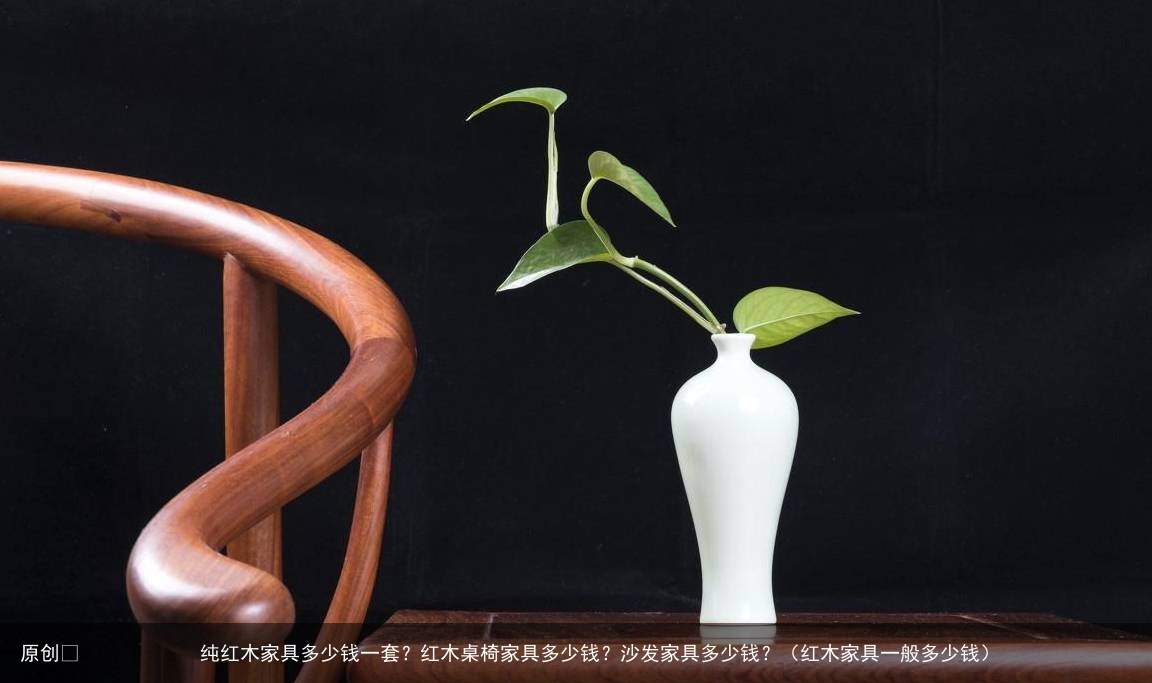 纯红木家具多少钱一套？红木桌椅家具多少钱？沙发家具多少钱？（红木家具一般多少钱）