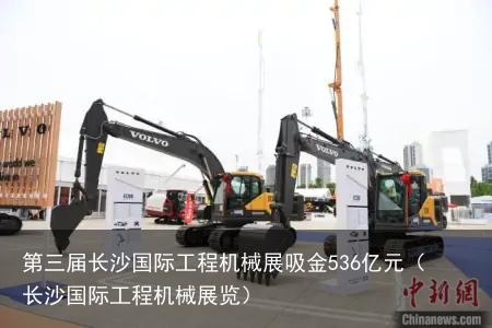 第三届长沙国际工程机械展吸金536亿元（长沙国际工程机械展览）