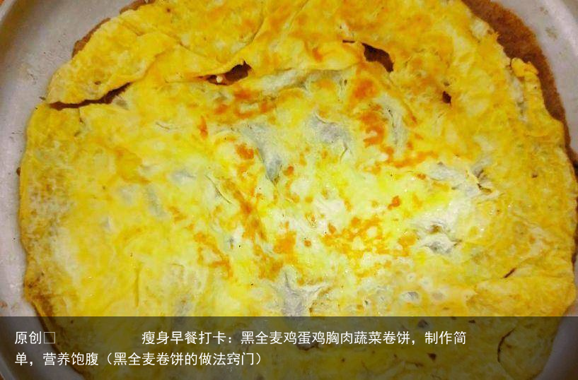 瘦身早餐打卡：黑全麦鸡蛋鸡胸肉蔬菜卷饼，制作简单，营养饱腹（黑全麦卷饼的做法窍门）