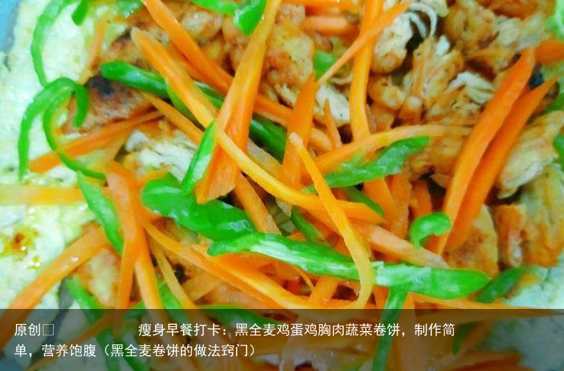 瘦身早餐打卡：黑全麦鸡蛋鸡胸肉蔬菜卷饼，制作简单，营养饱腹（黑全麦卷饼的做法窍门）