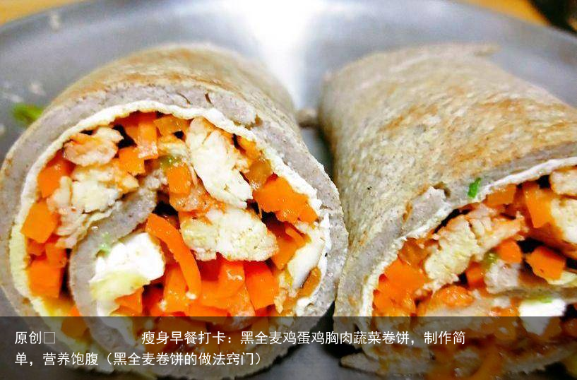 瘦身早餐打卡：黑全麦鸡蛋鸡胸肉蔬菜卷饼，制作简单，营养饱腹（黑全麦卷饼的做法窍门）
