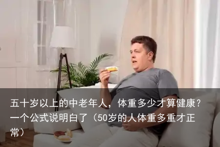 五十岁以上的中老年人，体重多少才算健康？一个公式说明白了（50岁的人体重多重才正常）