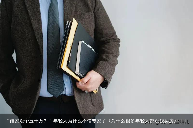 “谁家没个五十万？”年轻人为什么不信专家了（为什么很多年轻人都没钱买房）