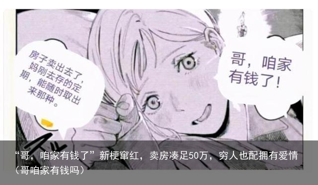 “哥，咱家有钱了”新梗窜红，卖房凑足50万，穷人也配拥有爱情（哥咱家有钱吗）
