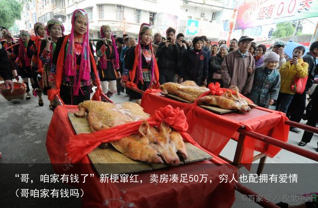 “哥，咱家有钱了”新梗窜红，卖房凑足50万，穷人也配拥有爱情（哥咱家有钱吗）