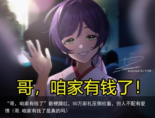 “哥，咱家有钱了”新梗蹿红，50万彩礼压倒社畜，穷人不配有爱情（哥,咱家有钱了是真的吗）