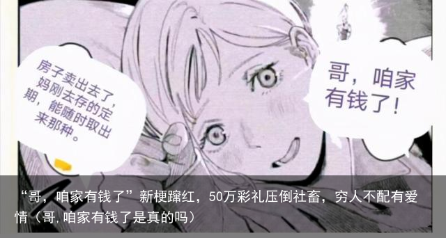 “哥，咱家有钱了”新梗蹿红，50万彩礼压倒社畜，穷人不配有爱情（哥,咱家有钱了是真的吗）