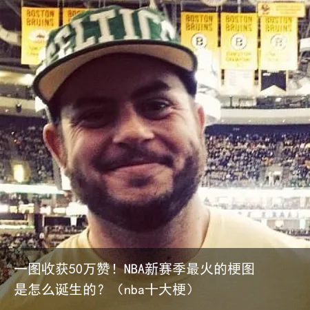 一图收获50万赞！NBA新赛季最火的梗图是怎么诞生的？（nba十大梗）