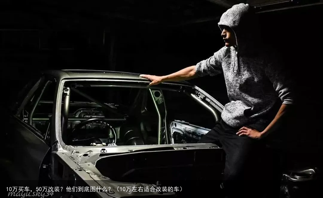 10万买车，50万改装？他们到底图什么？（10万左右适合改装的车）