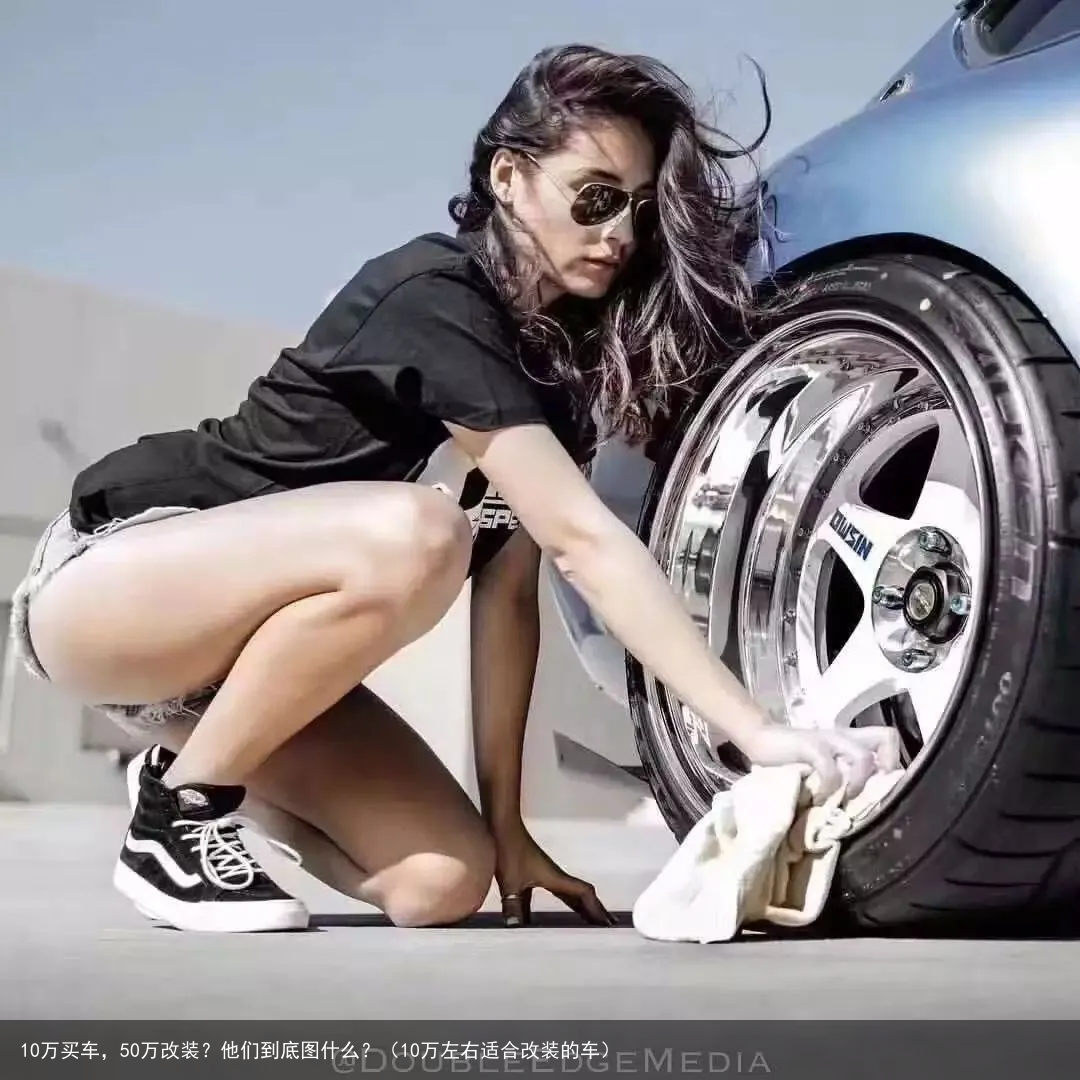 10万买车，50万改装？他们到底图什么？（10万左右适合改装的车）