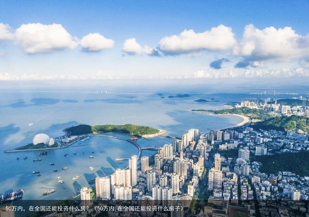 50万内，在全国还能投资什么房？（50万内,在全国还能投资什么房子）