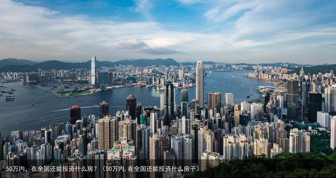 50万内，在全国还能投资什么房？（50万内,在全国还能投资什么房子）