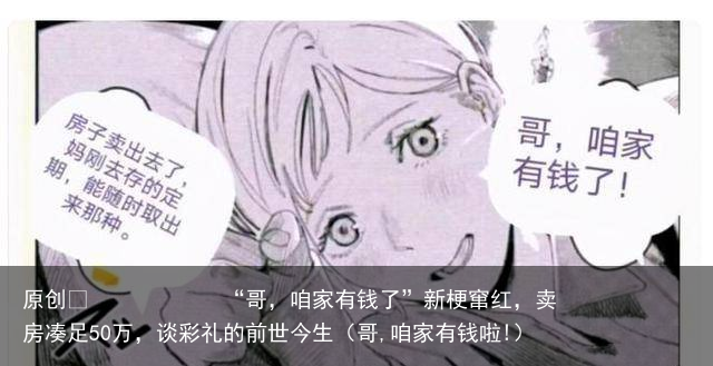 “哥，咱家有钱了”新梗窜红，卖房凑足50万，谈彩礼的前世今生（哥,咱家有钱啦!）