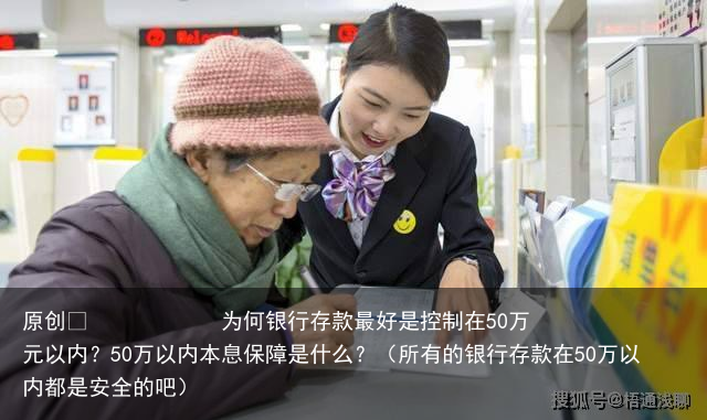 为何银行存款最好是控制在50万元以内？50万以内本息保障是什么？（所有的银行存款在50万以内都是安全的吧）