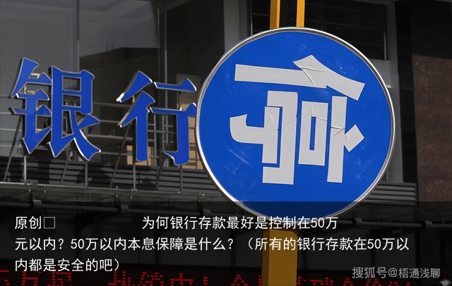 为何银行存款最好是控制在50万元以内？50万以内本息保障是什么？（所有的银行存款在50万以内都是安全的吧）
