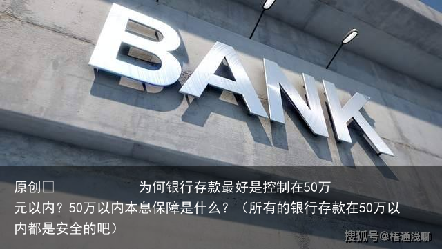 为何银行存款最好是控制在50万元以内？50万以内本息保障是什么？（所有的银行存款在50万以内都是安全的吧）