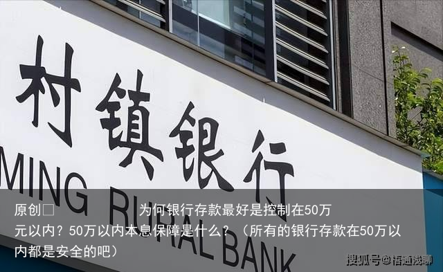 为何银行存款最好是控制在50万元以内？50万以内本息保障是什么？（所有的银行存款在50万以内都是安全的吧）