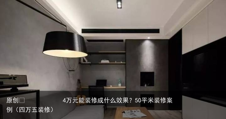 4万元能装修成什么效果？50平米装修案例（四万五装修）