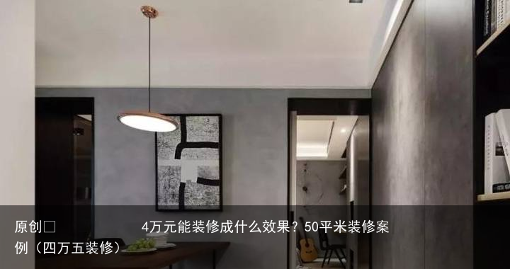 4万元能装修成什么效果？50平米装修案例（四万五装修）