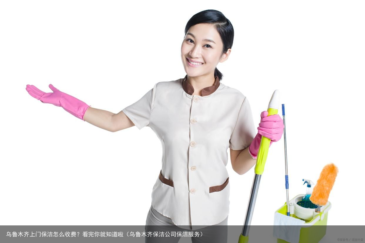 乌鲁木齐上门保洁怎么收费？看完你就知道啦（乌鲁木齐保洁公司保洁服务）