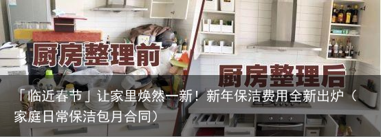「临近春节」让家里焕然一新！新年保洁费用全新出炉（家庭日常保洁包月合同）