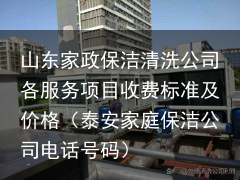 山东家政保洁清洗公司各服务项目收费标准及价格（泰安家庭保洁公司电话号码）
