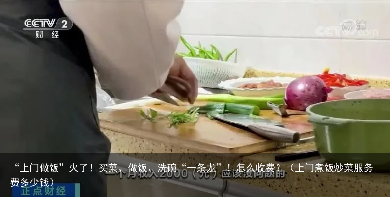 “上门做饭”火了！买菜、做饭、洗碗“一条龙”！怎么收费？（上门煮饭炒菜服务费多少钱）