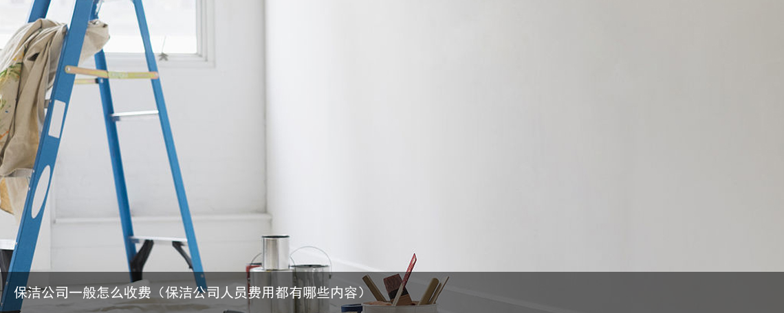 保洁公司一般怎么收费（保洁公司人员费用都有哪些内容）