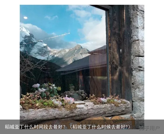 稻城亚丁什么时间段去最好？（稻城亚丁什么时候去最好?）