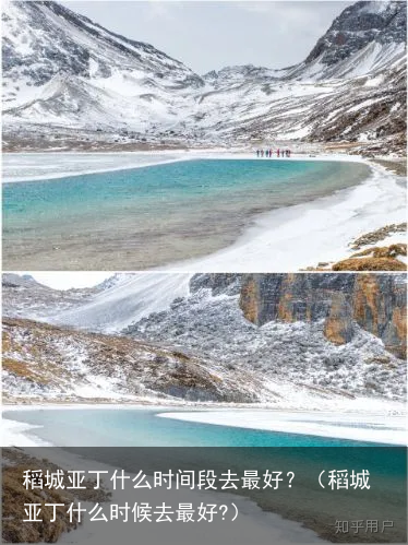 稻城亚丁什么时间段去最好？（稻城亚丁什么时候去最好?）