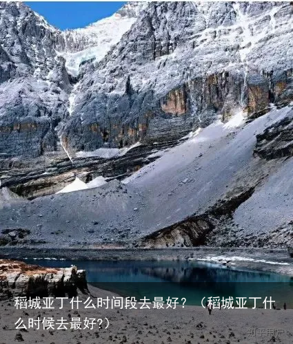 稻城亚丁什么时间段去最好？（稻城亚丁什么时候去最好?）